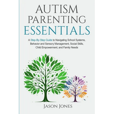 Autism Parenting Essentials: A Step-By-Step Guide to Navigating Schools Systems, Behavior and Sensory Management, Social Skills, Child Empowerment,