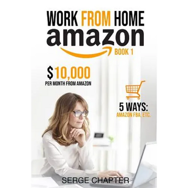 Work from Home Amazon Book 1: $10,000 per Month from Amazon - 5 Ways: Amazon FBA, Private Label, Retail Arbitrage, Delivery Fulfillment Warehouse As
