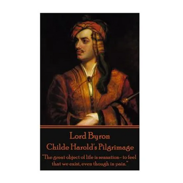 Lord Byron - Childe Harold's Pilgrimage: "The great object of life is sensation- to feel that we exist, even though in pain."