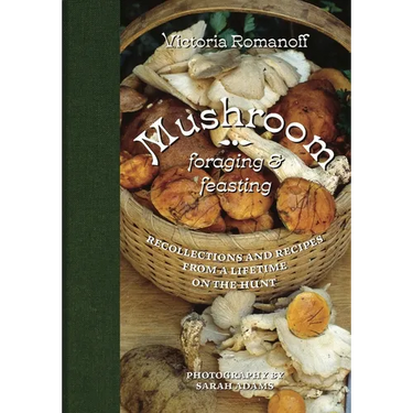 Mushroom Foraging and Feasting: Recollections and Recipes from a Lifetime on the Hunt