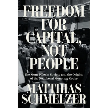 Freedom for Capital, Not People: The Mont Pèlerin Society and the Origins of the Neoliberal Monetary Order