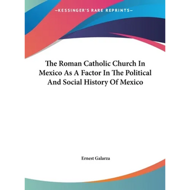 The Roman Catholic Church In Mexico As A Factor In The Political And Social History Of Mexico