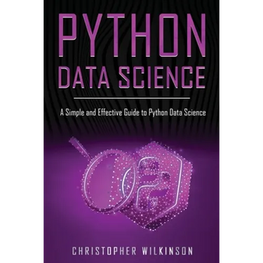 Python Data Science: A Simple and Effective Guide to Python Data Science
