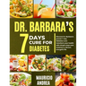 Dr. Barbara's 7 Days Cure for Diabetes: Discover Dr. Barbara's proven 7-days diabetes cure: Transform your health with simple step and embrace a vibra