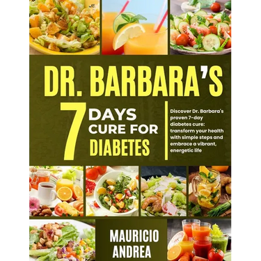 Dr. Barbara's 7 Days Cure for Diabetes: Discover Dr. Barbara's proven 7-days diabetes cure: Transform your health with simple step and embrace a vibra