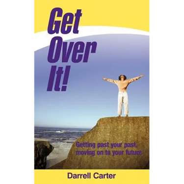 Get Over It!: Getting Past Your Past, Moving on to Your Future
