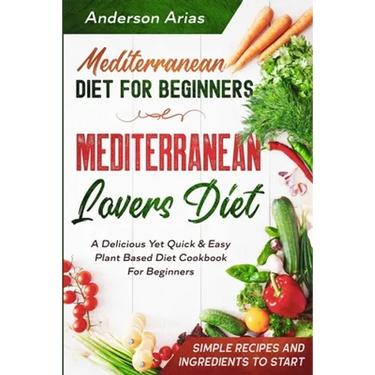 Mediterranean Diet For Beginners: MEDITERRANEAN LOVERS DIET - A Delicious Yet Quick & Easy Plant Based Diet Cookbook For Beginners