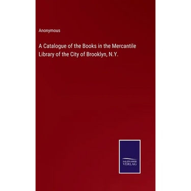 A Catalogue of the Books in the Mercantile Library of the City of Brooklyn, N.Y.