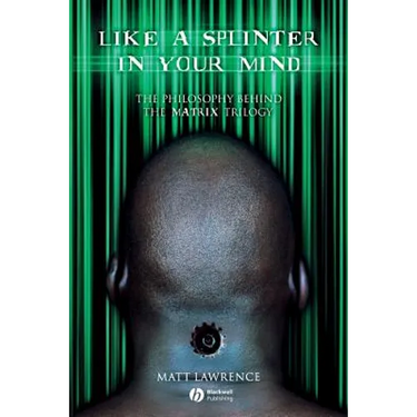 Like a Splinter in Your Mind: The Philosophy Behind the Matrix Trilogy
