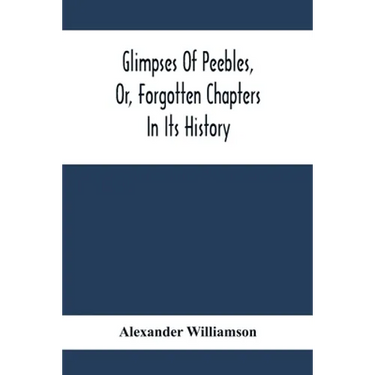 Glimpses Of Peebles, Or, Forgotten Chapters In Its History