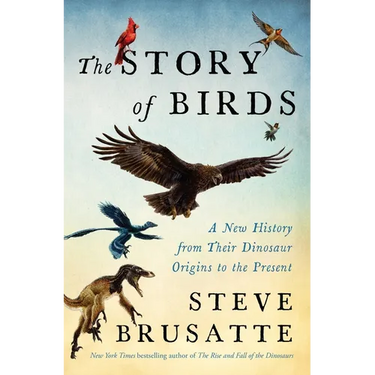 The Story of Birds: A New History from Their Dinosaur Origins to the Present