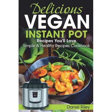 Delicious Vegan Instant Pot Recipes You'll Love: Simple and Healthy Recipes Cookbook