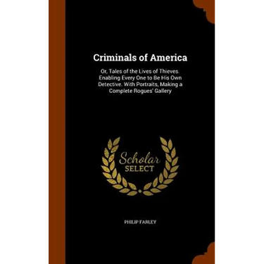 Criminals of America: Or, Tales of the Lives of Thieves. Enabling Every One to Be His Own Detective. With Portraits, Making a Complete Rogues' Gallery