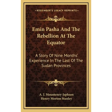 Emin Pasha And The Rebellion At The Equator: A Story Of Nine Months' Experience In The Last Of The Sudan Provinces