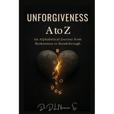 Unforgiveness A to Z: An Alphabetical Journey from Brokenness to Breakthrough: An Alphabetical Journey