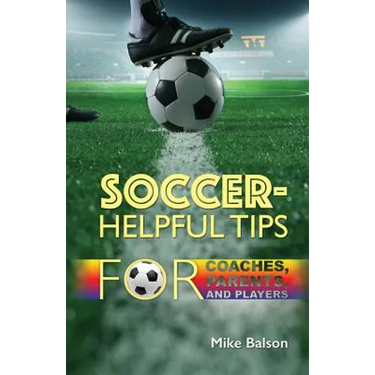 Soccer-Helpful Tips for Coaches, Parents, and Players