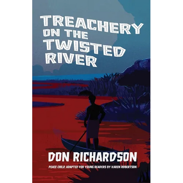 Treachery on the Twisted River: A Young-Adult Adaptation of "Peace Child," by Don Richardson