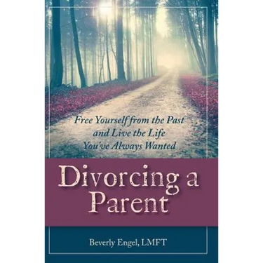Divorcing a Parent: Free Yourself from the Past and Live the Life You've Always Wanted