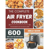 The Complete Air Fryer Recipes Cookbook: 600 Budget & Family Healthy Air Fryer Meals Cookbook for Beginners & Advanced Users