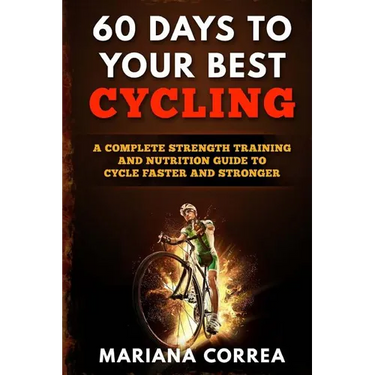 60 DAYS To YOUR BEST CYCLING: A COMPLETE STRENGTH TRAINING AND NUTRITION GUIDE To CYCLE FASTER AND STRONGER
