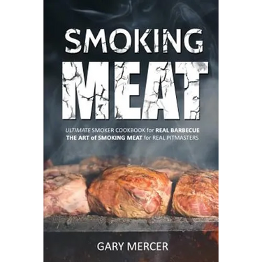 Smoking Meat: Ultimate Smoker Cookbook for Real Barbecue, The Art of Smoking Meat for Real Pitmasters