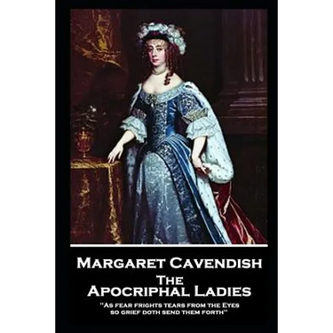 Margaret Cavendish - The Apocriphal Ladies: 'As fear frights tears from the Eyes, so grief doth send them forth''