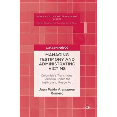 Managing Testimony and Administrating Victims: Colombia's Transitional Scenario Under the Justice and Peace ACT