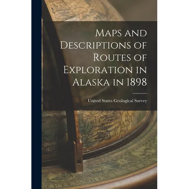 Maps and Descriptions of Routes of Exploration in Alaska in 1898