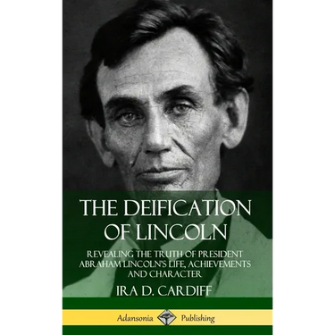 The Deification of Lincoln: Revealing the Truth of President Abraham Lincoln's Life, Achievements and Character (Hardcover)