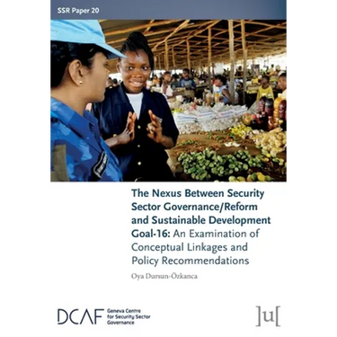 The Nexus Between Security Sector Governance/Reform and Sustainable Development Goal-16: An Examination of Conceptual Linkages and Policy Recommendati