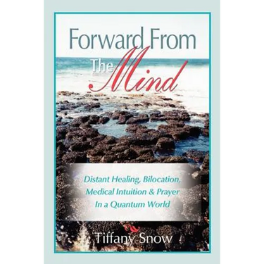 Forward From the Mind: Distant Healing, Bilocation, Medical Intuition & Prayer in a Quantum World