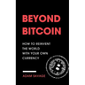 Beyond Bitcoin: How to Reinvent the World with Your Own Currency