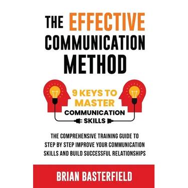 The Effective Communication Method: 9 Keys to Master Communication Skills, The Comprehensive Training Guide to Step by Step Improve Your Communication