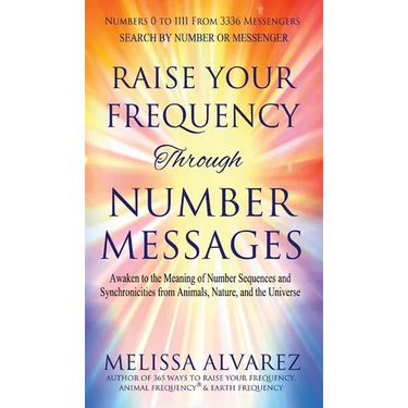 Raise Your Frequency Through Number Messages: Awaken to the Meaning of Number Sequences and Synchronicities from Animals, Nature, and the Universe