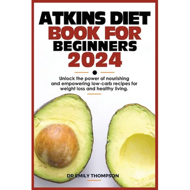 Atkins Diet Book for Beginners 2024: Unlock the power of nourishing and empowering low-carb recipes for weight loss and healthy living.