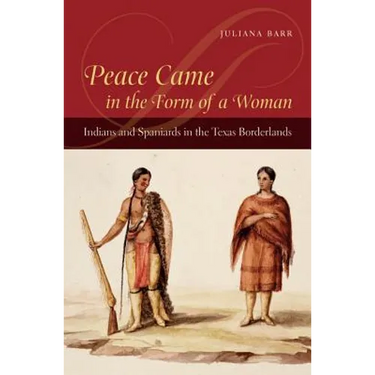 Peace Came in the Form of a Woman: Indians and Spaniards in the Texas Borderlands