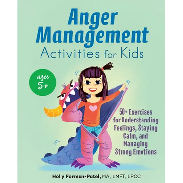 Anger Management Activities for Kids: 50+ Exercises for Understanding Feelings, Staying Calm, and Managing Strong Emotions