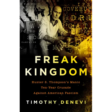 Freak Kingdom: Hunter S. Thompson's Manic Ten-Year Crusade Against American Fascism