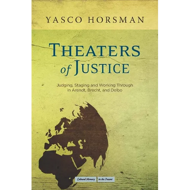 Theaters of Justice: Judging, Staging, and Working Through in Arendt, Brecht, and Delbo