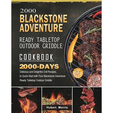 2000 Blackstone Adventure Ready Tabletop Outdoor Griddle Cookbook: 2000 Days Delicious and Delightful Grill Recipes, to Quick-Start with Your Blacksto