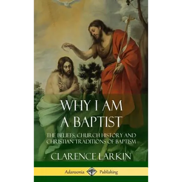 Why I am a Baptist: The Beliefs, Church History and Christian Traditions of Baptism (Hardcover)