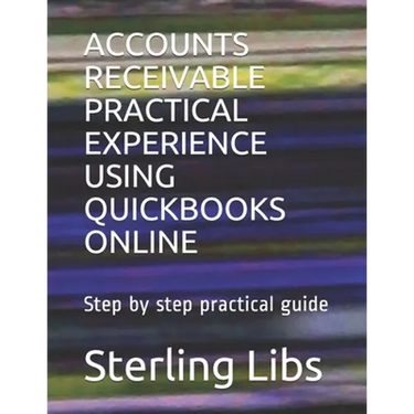 Accounts Receivable Practical Experience Using QuickBooks Online: Step by step practical guide