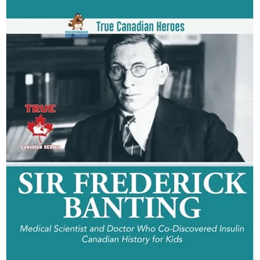 Sir Fredrick Banting - Medical Scientist and Doctor Who Co-Discovered Insulin Canadian History for Kids True Canadian Heroes