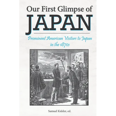 Our First Glimpse of Japan: Prominent American Visitors to Japan in the 1870s