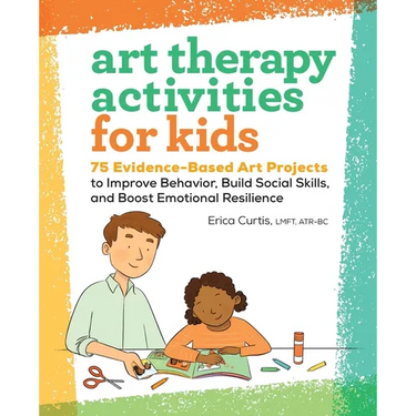 Art Therapy Activities for Kids: 75 Evidence-Based Art Projects to Improve Behavior, Build Social Skills, and Boost Emotional Resilience