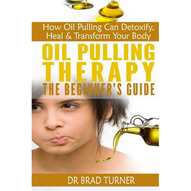 Oil Pulling Therapy The Beginner's Guide: How Oil Pulling Can Detoxify, Heal & Transform Your Body