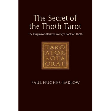The Secret of the Thoth Tarot: The Origins of Aleister Crowley's Book of Thoth