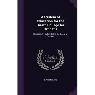 A System of Education for the Girard College for Orphans: Respectfully Submitted to the Board of Trustees