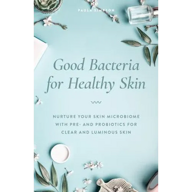Good Bacteria for Healthy Skin: Nurture Your Skin Microbiome with Pre- And Probiotics for Clear and Luminous Skin