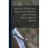 Moose-Hunting, Salmon-Fishing and Other Sketches of Sport